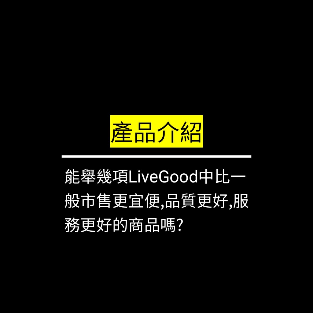 能舉幾項LiveGood中比一般市售更宜便,品質更好,服務更好的商品嗎?✪LiveGood✪