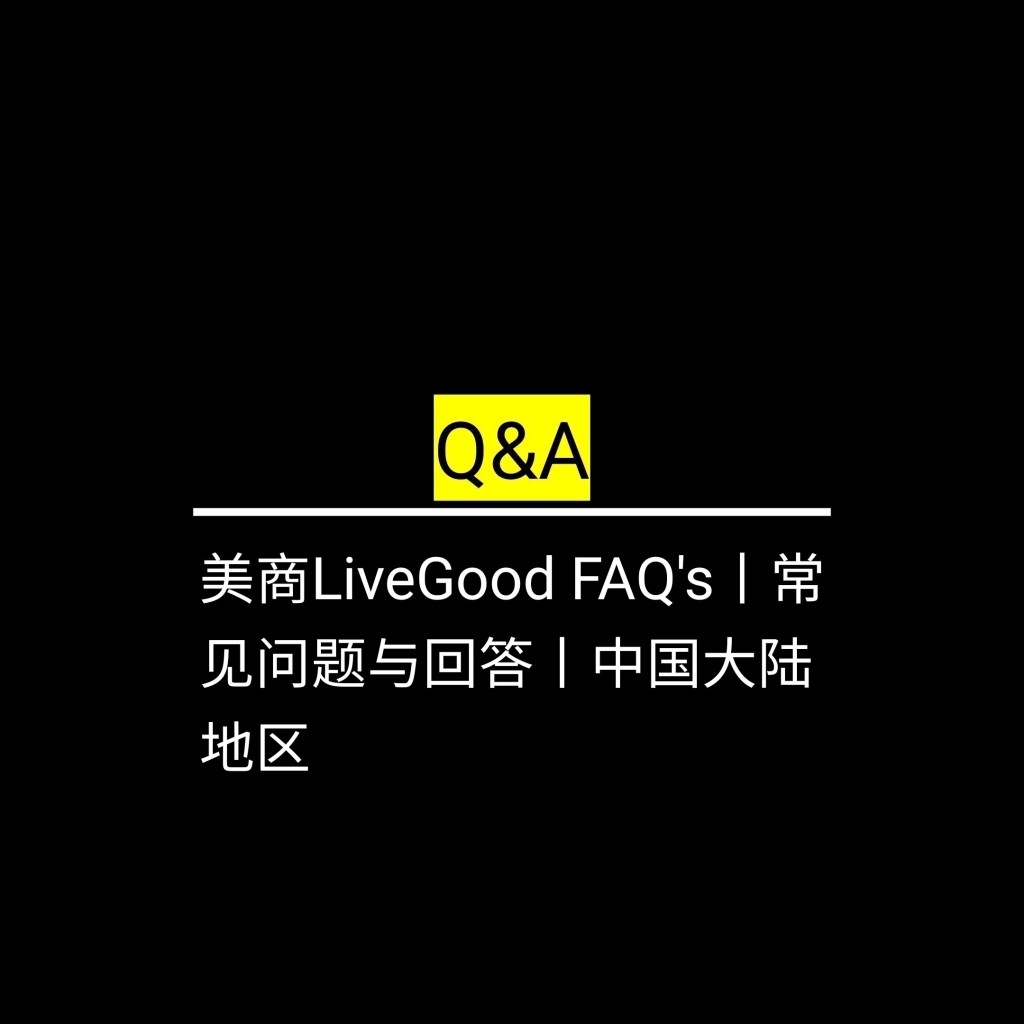 美商LiveGood FAQ’s丨常见问题与回答丨中国大陆地区✪LiveGood✪