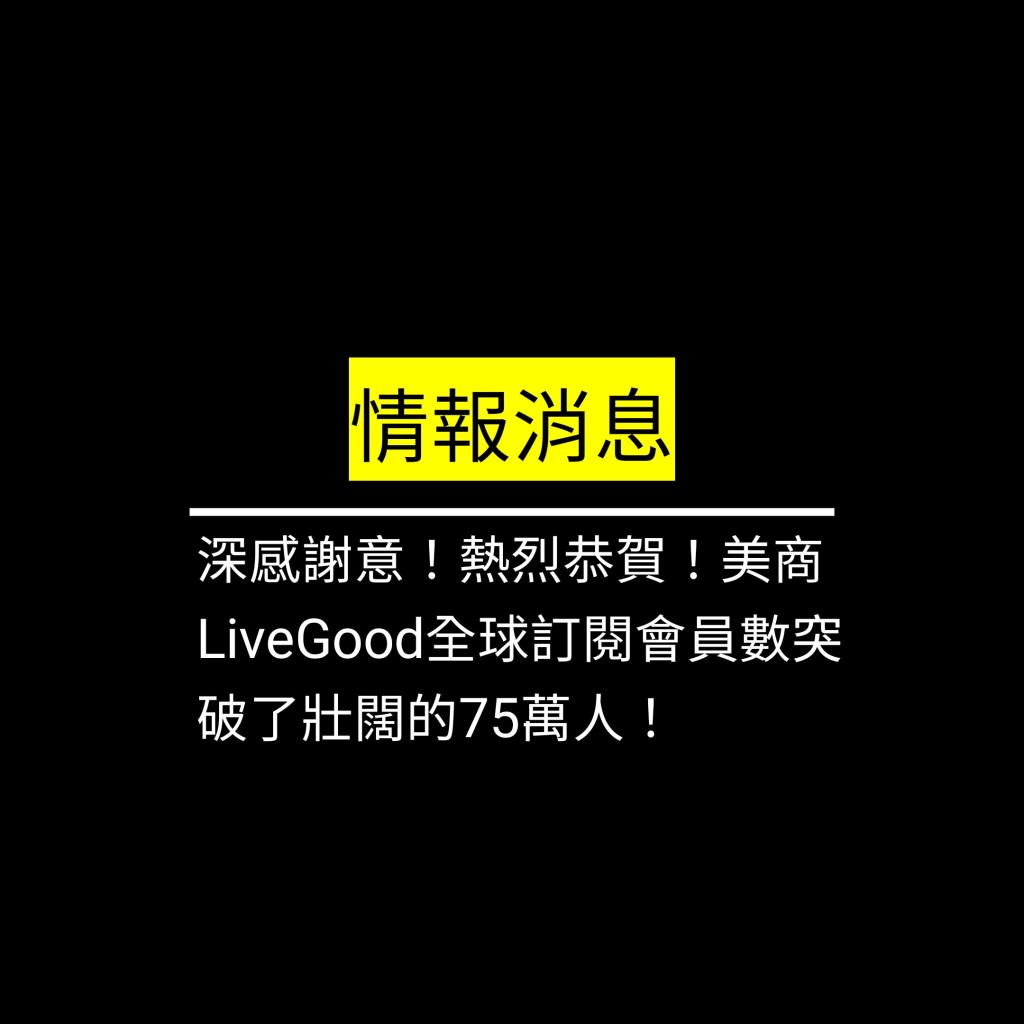 深感謝意！熱烈恭賀！美商LiveGood全球訂閱會員數突破了壯闊的75萬人！✪LiveGood✪
