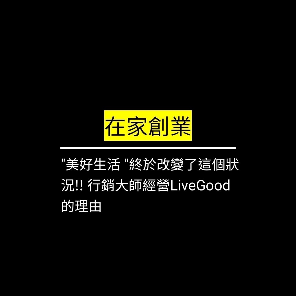 “美好生活 “終於改變了這個狀況!! 行銷大師經營LiveGood的理由✪LiveGood✪