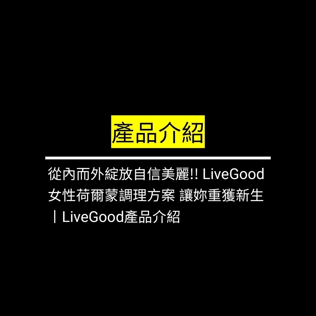 從內而外綻放自信美麗!! LiveGood女性荷爾蒙調理方案 讓妳重獲新生丨LiveGood產品介紹✪LiveGood✪