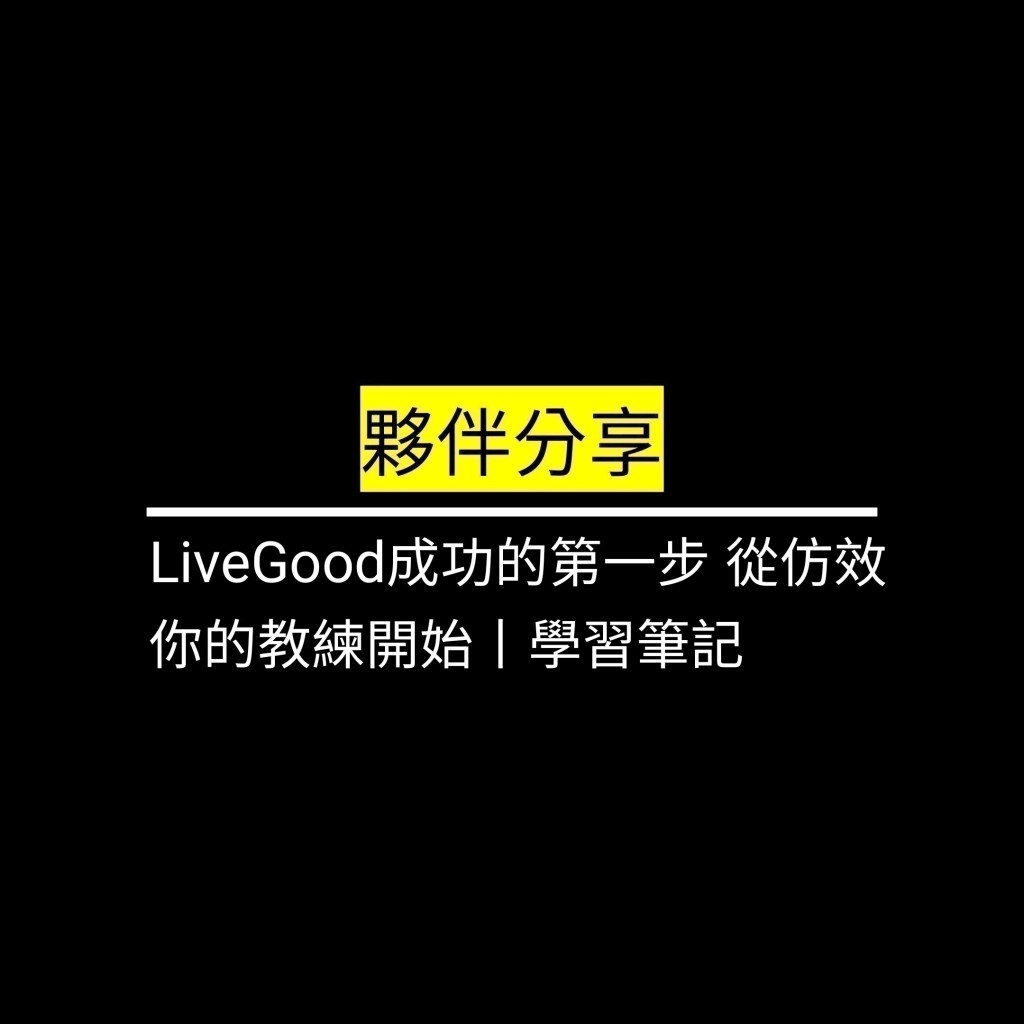 LiveGood成功的第一步 從仿效你的教練開始丨學習筆記✪LiveGood✪